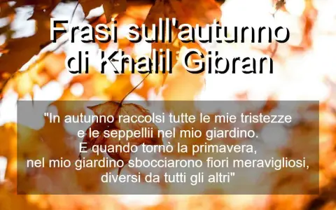 Frasi sull'autunno di Khalil Gibran, con una poesia che parla di tristezze sepolte e fiori meravigliosi sbocciati in primavera.