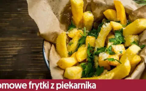 Jak zrobić frytki z ziemniaków, które zawsze będą chrupiące i pyszne