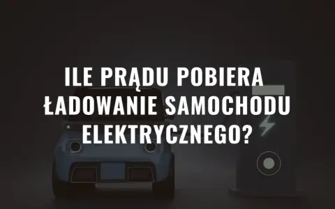 Ile prądu pobiera ładowanie samochodu elektrycznego? Zaskakujące fakty