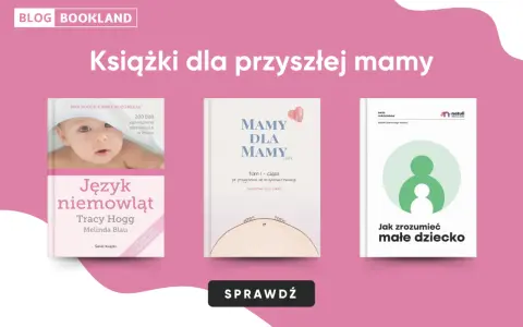 Książki o rodzicielstwie dla przyszłych mam: "Język niemowląt", "Mamy dla mamy" i "Jak zrozumieć małe dziecko".