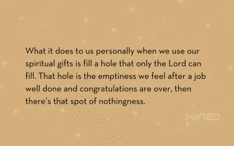 Using our spiritual gifts fills a void, a spiritual emptiness that only the Lord can truly satisfy.
