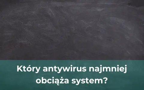 Jaki antywirus najmniej obciąża komputer? Oto najlepsze opcje dla Ciebie