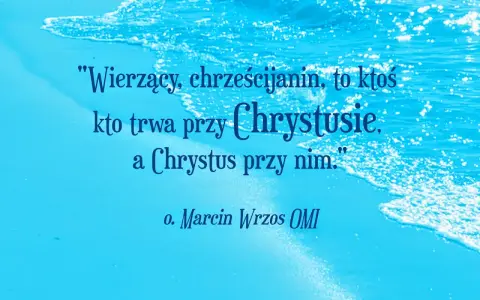 Cytaty o pracy nad sobą: "Wierzący, chrześcijanin, to ktoś, kto trwa przy Chrystusie, a Chrystus przy nim." o. Marcin Wrzos OMI.