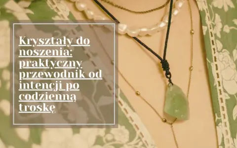 Kryształy do noszenia: praktyczny przewodnik od intencji po codzienną troskę. Różne rodzaje kryształów w naszyjnikach.