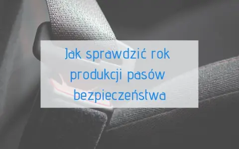 Jak sprawdzić rok produkcji pasów bezpieczeństwa i uniknąć niebezpieczeństwa