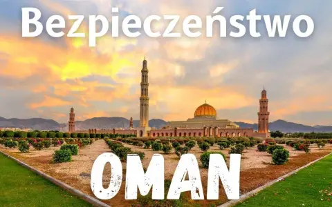 Oman: Bezpieczeństwo w podróży fakty, zagrożenia, porady eksperta