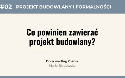 #02 Projekt budowlany i formalności. Co powinien zawierać projekt budowlany? Dom według Ciebie, Maria Bladowska.
