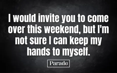 Une phrase de drague beauf : "Je t'inviterais ce week-end, mais je ne suis pas sûr de pouvoir me retenir.