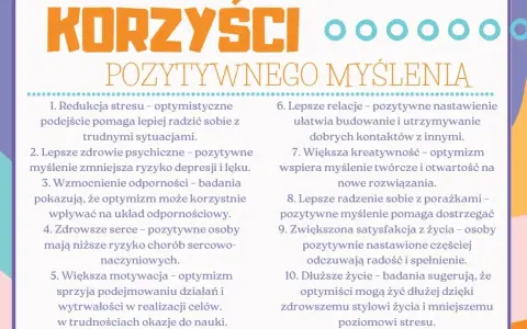 Korzyści pozytywnego myślenia: redukcja stresu, lepsze zdrowie psychiczne, mocniejsza odporność, zdrowsze serce, większa motywacja, lepsze relacje, kreatywność, radzenie sobie z porażkami, satysfakcja z życia i dłuższe życie.