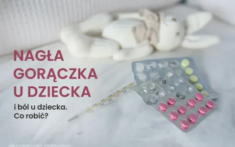 Termometr i leki obok pluszowej zabawki. Nagła gorączka u dziecka i ból to sytuacja, która wymaga szybkiej reakcji.