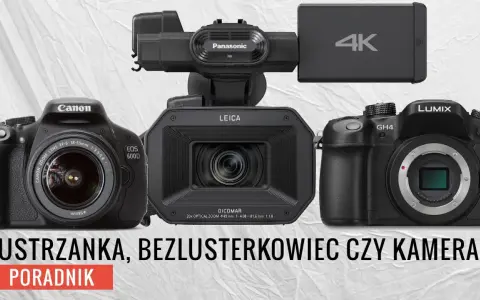 Lustrzanka czy kamera do filmowania - co wybrać, aby uniknąć błędów?