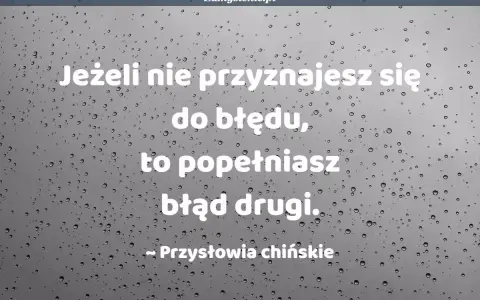 Jeżeli nie przyznajesz się do błędu, popełniasz błąd drugi. Przysłowia chińskie.