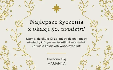 Najlepsze życzenia z okazji 80. urodzin dla Mamy od Marianny. Dziękuję za każdy uśmiech, który rozświetla mój świat. Kocham Cię!