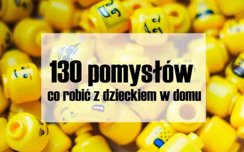 Co robić z dzieckiem w domu? 50+ kreatywnych pomysłów!
