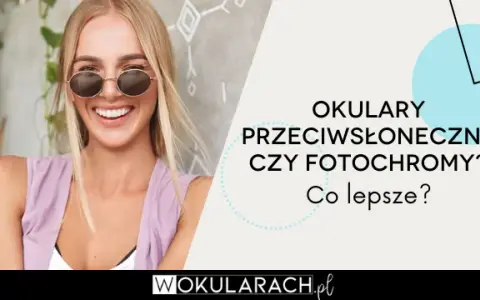 Fotochromy czy przeciwsłoneczne? Które okulary są dla Ciebie?