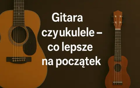 Gitara i ukulele obok siebie. Tekst pyta: "Gitara czy ukulele – co lepsze na początek?".