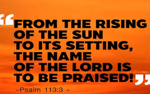 Vom Aufgang der Sonne bis zu ihrem Untergang, der Name des Herrn sei gelobt! - Psalm 113:3.