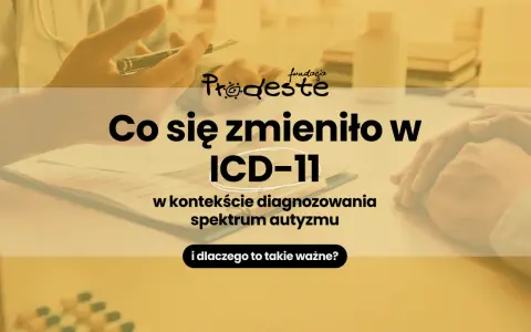 Zmiany w ICD-11 w kontekście diagnozowania spektrum autyzmu w Polsce. Fundacja Prodeste wyjaśnia, kiedy i dlaczego to ważne.