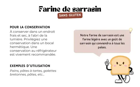 Farine de sarrasin sans gluten, idéale pour pains et galettes. Une farine légère qui ravira tous les palais.