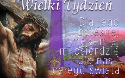 Wielki Tydzień. Dla Jego bolesnej męki miej miłosierdzie dla nas i całego świata. Niechaj z nami będzie Pan tekst.