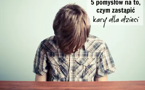 Chłopiec z opuszczoną głową, nad nim napis: "5 pomysłów na to, czym zastąpić kary dla dzieci".