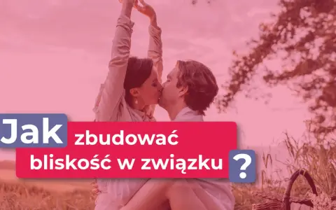 Para całuje się na tle natury. Napis: "Jak zbudować bliskość w związku?".