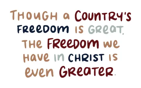 Though a country's freedom is great, the freedom we have in Christ is even greater.