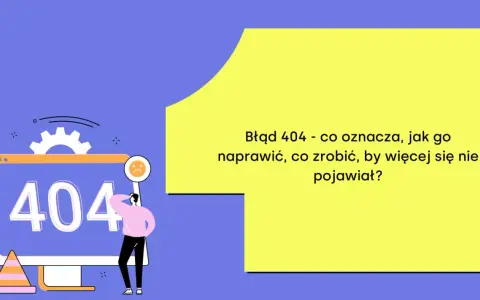 Błąd 404 - co oznacza, jak go naprawić, co zrobić, by więcej się nie pojawiał? Oto rozwiązanie!