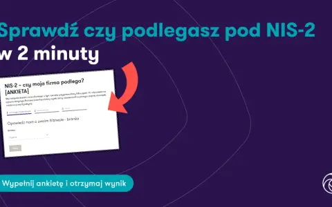 Sprawdź, czy Twoja firma podlega pod NIS-2, wypełniając ankietę w 2 minuty. Dowiedz się, jakie obowiązki Cię czekają.
