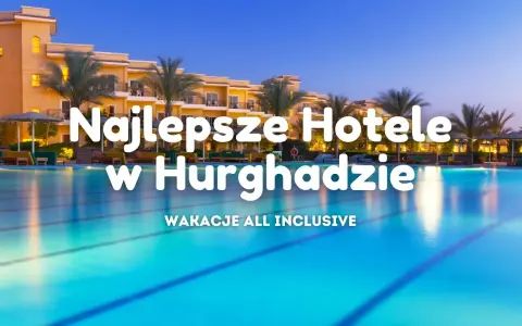 Hotele w Hurghadzie 2026: Jak wybrać idealny? Porady eksperta