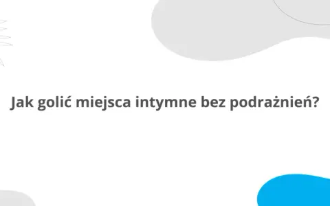 Jak golić miejsca intymne żeby były gładkie i bez podrażnień? Dowiedz się, jak osiągnąć idealną gładkość.