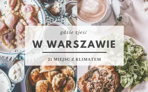 Gdzie zjeść w Warszawie? Moje TOP miejsca na każdą okazję i budżet