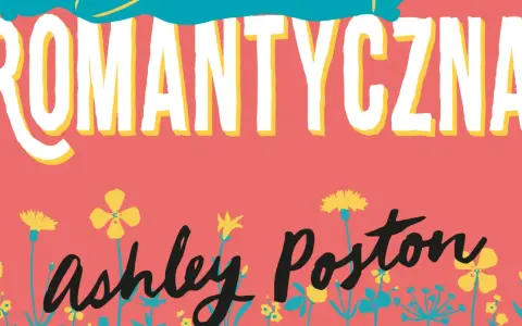 ROMANTYCZNA" i nazwisko Ashley Poston na tle kwiatów. Uważaj czego pragniesz, bo marzenia mogą się spełnić w nieoczekiwany sposób.