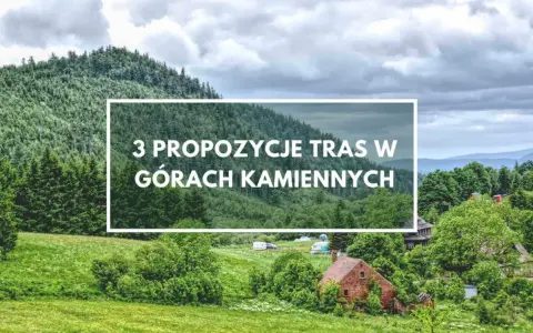 Zielone wzgórza i lasy Gór Kamiennych, z domkami i polami namiotowymi. Tekst: "3 propozycje tras w Górach Kamiennych".