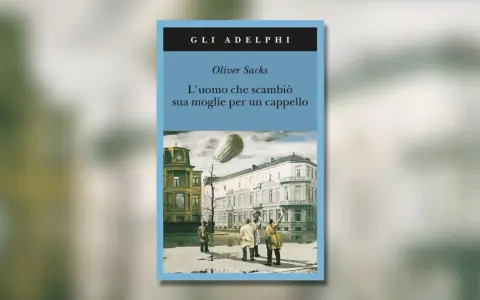 Copertina del libro "L'uomo che scambiò sua moglie per un cappello" di Oliver Sacks. Un'illustrazione surreale con un dirigibile e figure che alzano le mani verso il cielo.