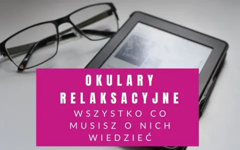 Okulary relaksacyjne obok czytnika e-booków. Wszystko, co musisz o nich wiedzieć, by zadbać o wzrok.