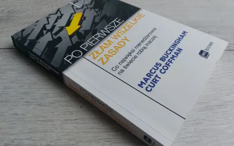 Książka "Po pierwsze: Złam wszelkie zasady" autorstwa Marcusa Buckingham i Curt Coffman. Podtytuł: "Co najwięksi menedżerowie na świecie robią inaczej".