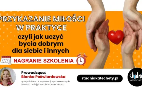 Przykazanie miłości w praktyce: nagranie szkolenia o tym, jak być dobrym dla siebie i innych. Prowadzi Blanka Poćwiardowska.