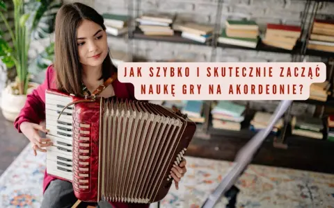 Dziewczyna gra na akordeonie, a nad nią napis "Jak szybko i skutecznie zacząć naukę gry na akordeonie?".