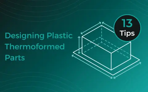 Designing plastic thermoformed parts: 13 tips for successful sheet forming.