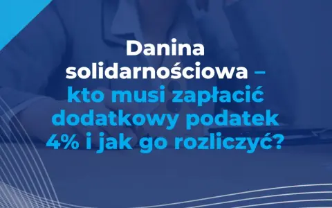 Danina solidarnościowa – kto musi zapłacić dodatkowy podatek 4% i jak go rozliczyć? Wyjaśniamy, czy ryczałt jest objęty tym podatkiem.