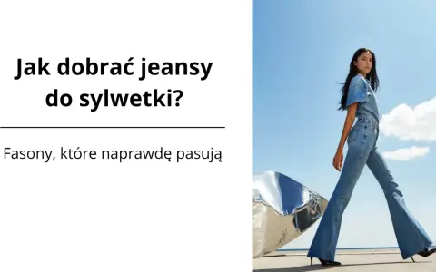 Jak dobrać jeansy do sylwetki? Poradnik, który odmieni zakupy