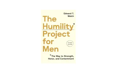Book cover: "The Humility Project for Men" by Edward T. Welch. A study guide on how to be humble, finding strength, honor, and contentment.