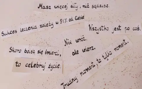 Cytaty dla chorych na raka: "Masz więcej siły, niż sądzisz", "Sukces leczenia zależy w 51% od Ciebie", "Wszystko jest po coś", "Skoro boisz się śmierci, to celebruj życie", "Nie wróć, ale wierz", "Trudny moment, to tylko moment".
