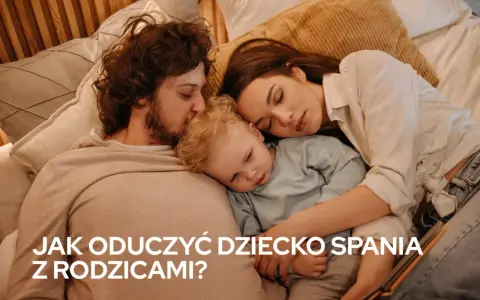 Jak oduczyć dziecko spania z rodzicami i zapewnić mu bezpieczeństwo