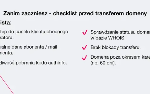 Checklista przed transferem domeny: dostęp do panelu, aktualne dane, kod authinfo, status WHOIS, brak blokady, domena poza okresem karencji. Jak przenieść domenę na inny hosting?