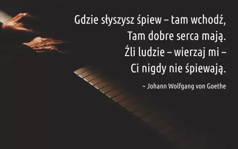Gdzie słyszysz śpiew, tam wchodź. Cytaty o śpiewie przypominają, że źli ludzie nigdy nie śpiewają. Johann Wolfgang von Goethe.