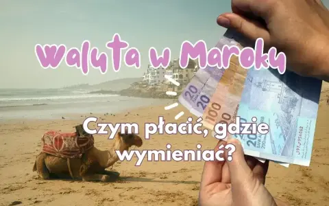 Maroko: euro czy dolary? Na plaży z wielbłądem trzymam dirhamy. Czym płacić i gdzie wymieniać?