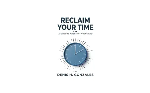 Book cover "Reclaim Your Time: A Guide to Purposeful Productivity" by Denis H. Gonzales, featuring a blue clock. Learn how to save time.
