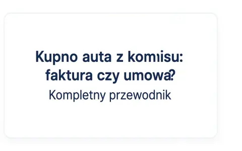 Kupno auta z komisu: faktura czy umowa? Kompletny przewodnik po formalnościach.